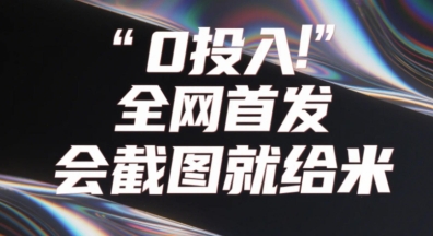 0投入，全网首发，会截图就给米，用户亲测有效，赶紧撸