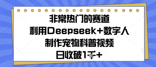 非常热门的赛道，利用Deepseek+数字人制作宠物科普视频，日收几张